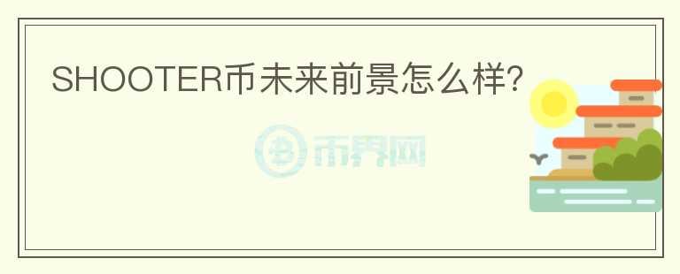 SHOOTER幣未來前景怎么樣？