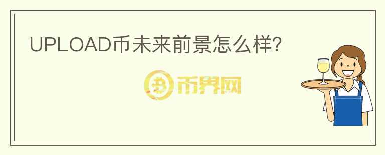 UPLOAD幣未來前景怎么樣？