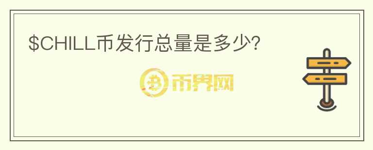 $CHILL幣發(fā)行總量是多少？