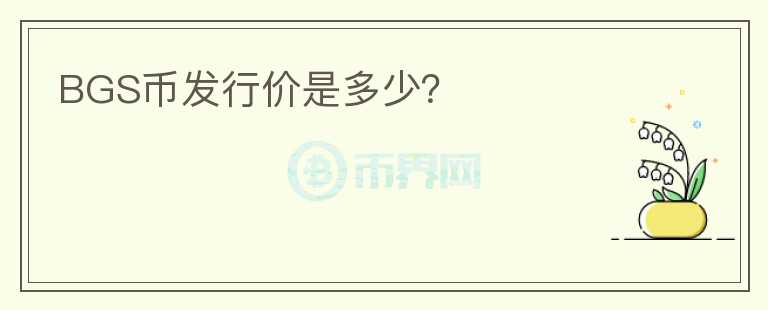 BGS幣發(fā)行價(jià)是多少？