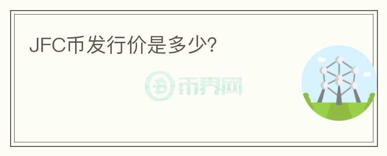 JFC幣發(fā)行價(jià)是多少？