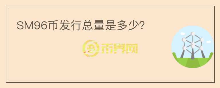 SM96幣發(fā)行總量是多少？