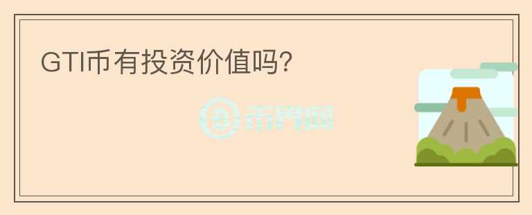 GTI幣有投資價(jià)值嗎？