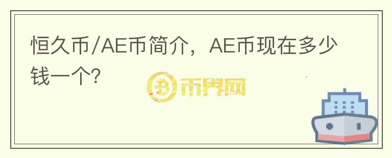 恒久幣/AE幣簡(jiǎn)介，AE幣現(xiàn)在多少錢一個(gè)？