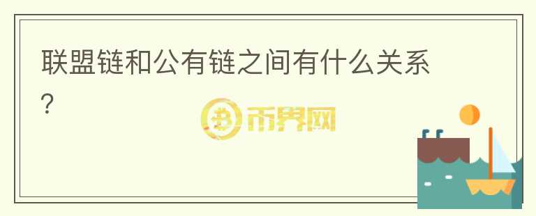 聯(lián)盟鏈和公有鏈之間有什么關(guān)系？