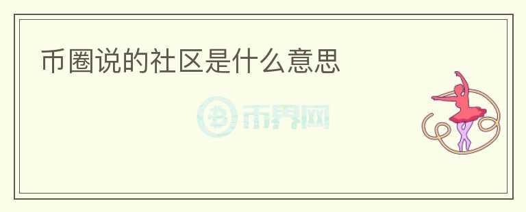 幣圈說(shuō)的社區(qū)是什么意思