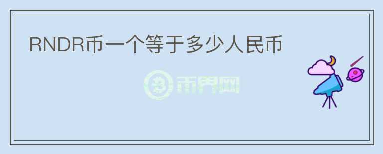RNDR幣一個(gè)等于多少人民幣