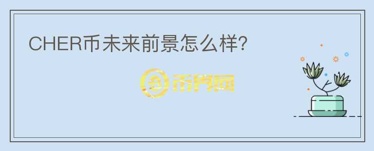 CHER幣未來(lái)前景怎么樣？