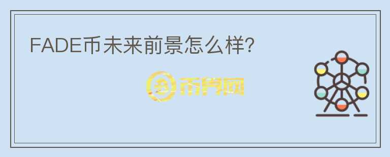 FADE幣未來前景怎么樣？