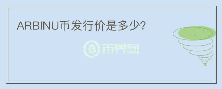 ARBINU幣發(fā)行價(jià)是多少？