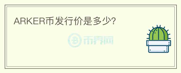 ARKER幣發(fā)行價是多少？