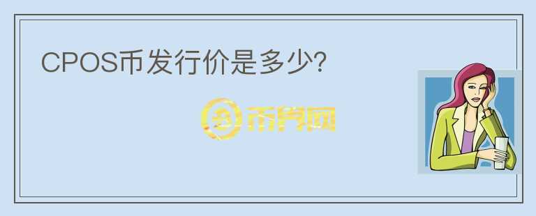 CPOS幣發(fā)行價是多少？