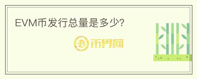EVM幣發(fā)行總量是多少？