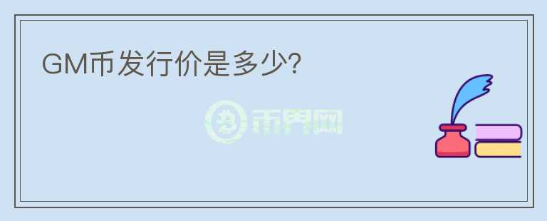 GM幣發(fā)行價是多少？