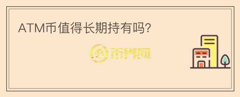 ATM幣值得長期持有嗎？