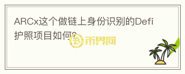 ARCx這個做鏈上身份識別的Defi護照項目如何？