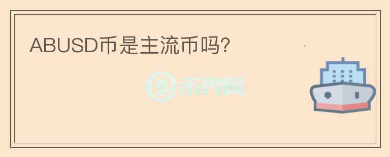 ABUSD幣是主流幣嗎？