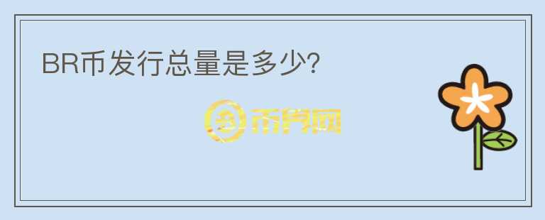 BR幣發(fā)行總量是多少？