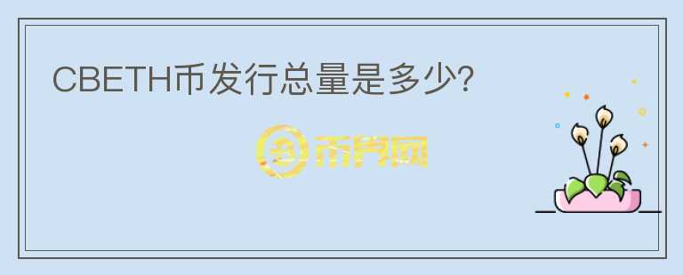 CBETH幣發(fā)行總量是多少？