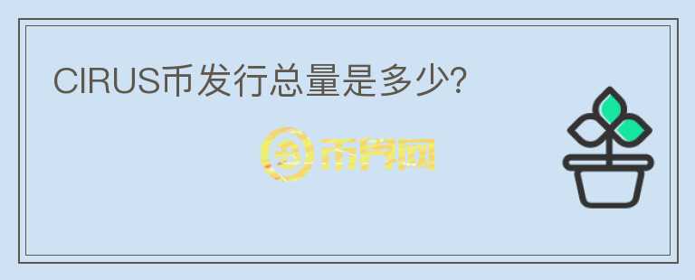 CIRUS幣發(fā)行總量是多少？