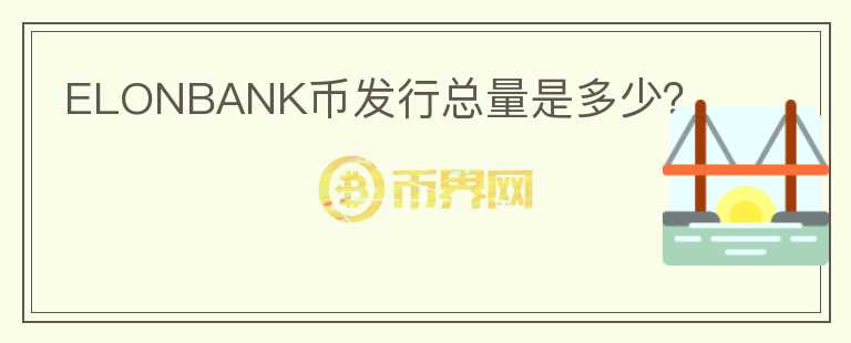 ELONBANK幣發(fā)行總量是多少？