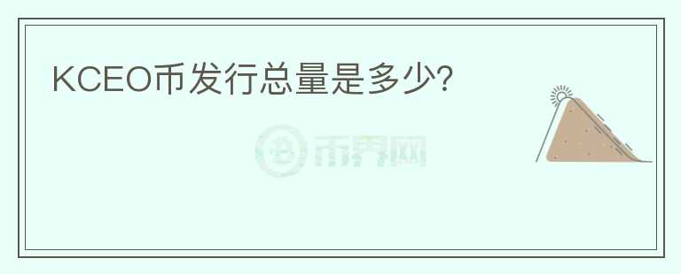 KCEO幣發(fā)行總量是多少？