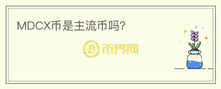 MDCX幣是主流幣嗎？