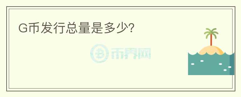 G幣發(fā)行總量是多少？