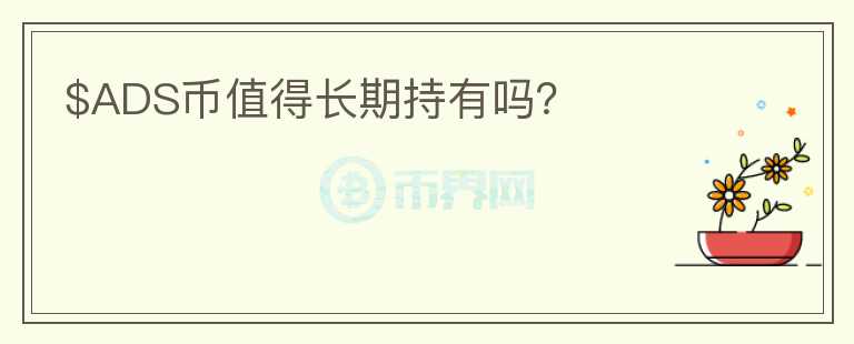 $ADS幣值得長(zhǎng)期持有嗎？