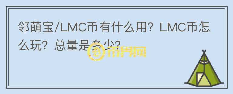 鄰萌寶/LMC幣有什么用？LMC幣怎么玩？總量是多少？