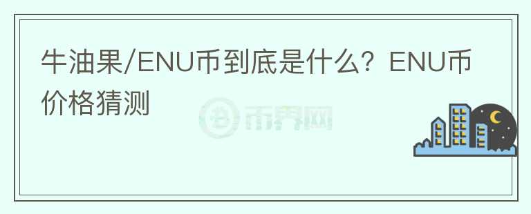 牛油果/ENU幣到底是什么？ENU幣價格猜測