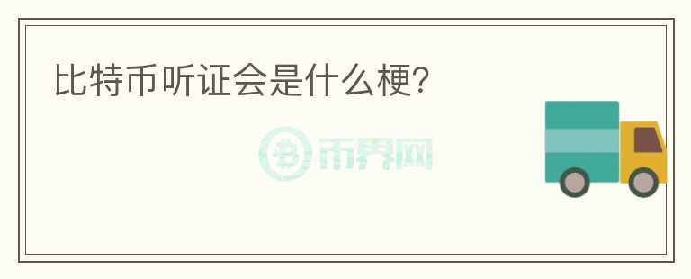 比特幣聽(tīng)證會(huì)是什么梗？