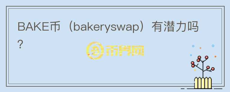 BAKE幣（bakeryswap）有潛力嗎？