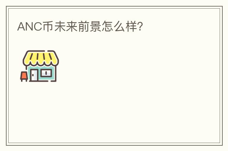 ANC幣未來前景怎么樣？