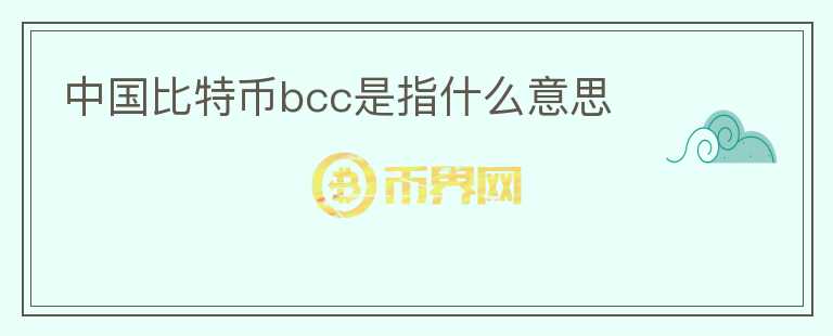 中國(guó)比特幣bcc是指什么意思