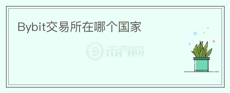 Bybit交易所在哪個(gè)國(guó)家