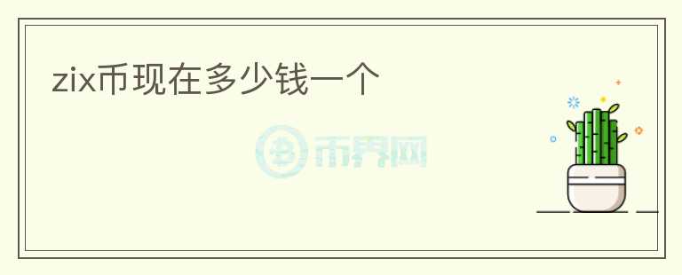 zix幣現(xiàn)在多少錢一個(gè)