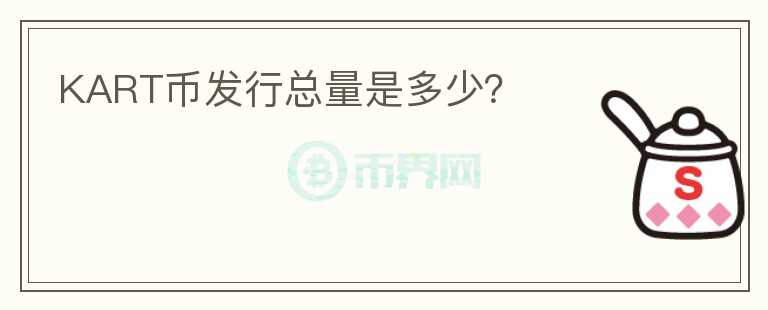 KART幣發(fā)行總量是多少？