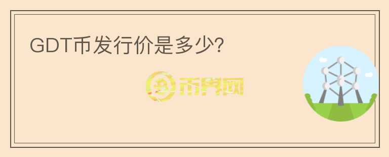 GDT幣發(fā)行價是多少？