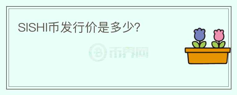 SISHI幣發(fā)行價(jià)是多少？