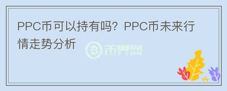 PPC幣可以持有嗎？PPC幣未來行情走勢分析