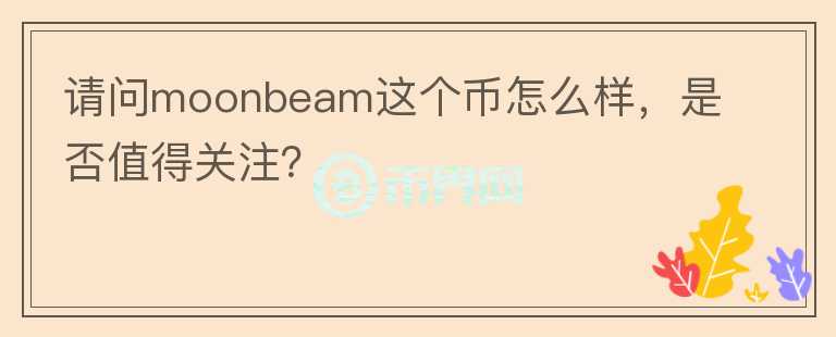 請問moonbeam這個(gè)幣怎么樣，是否值得關(guān)注？
