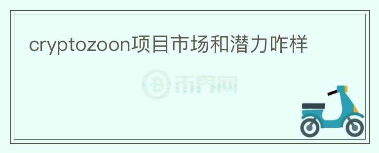 cryptozoon項(xiàng)目市場(chǎng)和潛力咋樣