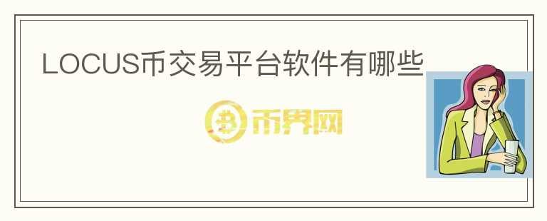 LOCUS幣交易平臺(tái)軟件有哪些