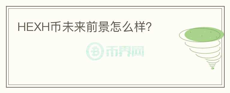 HEXH幣未來(lái)前景怎么樣？