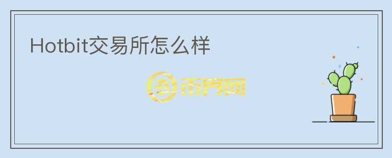 Hotbit交易所怎么樣