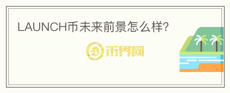 LAUNCH幣未來(lái)前景怎么樣？
