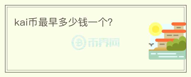 kai幣最早多少錢(qián)一個(gè)？