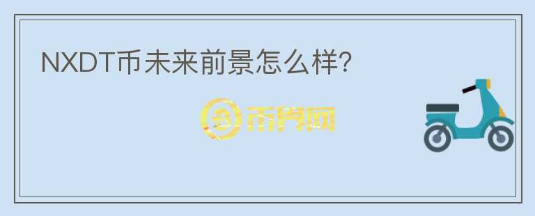 NXDT幣未來(lái)前景怎么樣？