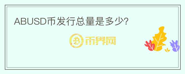 ABUSD幣發(fā)行總量是多少？